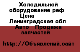 Холодильной оборудование реф › Цена ­ 60 000 - Ленинградская обл. Авто » Продажа запчастей   